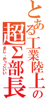 とある工業陸上の超Σ部長（まじ、かっこいい）