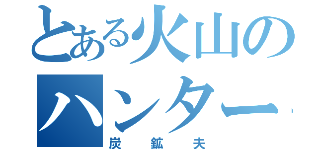 とある火山のハンター（炭鉱夫）