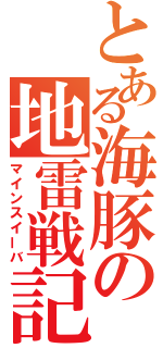 とある海豚の地雷戦記（マインスイーバ）