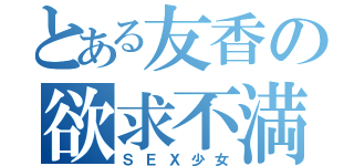 とある友香の欲求不満（ＳＥＸ少女）