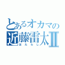 とあるオカマの近藤雷太Ⅱ（女たらし）