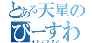 とある天星のびーすわ（インデックス）