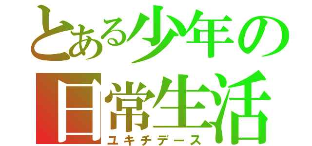 とある少年の日常生活（ユキチデース）