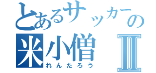 とあるサッカー部の米小僧Ⅱ（れんたろう）