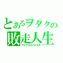 とあるヲタクの敗走人生（マイナススパイラル）