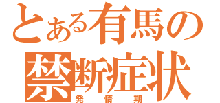 とある有馬の禁断症状（発情期）