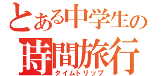 とある中学生の時間旅行（タイムトリップ）