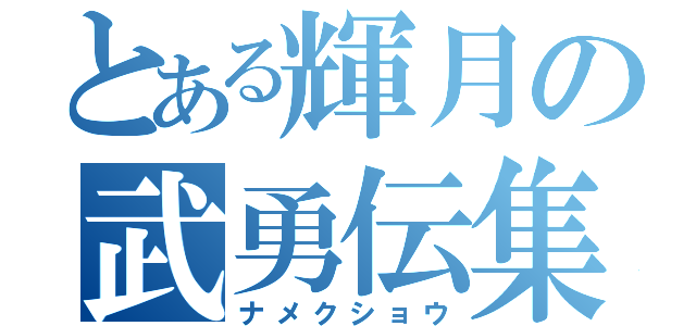 とある輝月の武勇伝集（ナメクショウ）