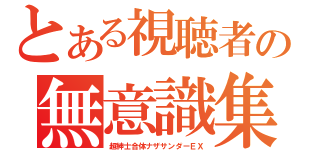 とある視聴者の無意識集合体（超紳士合体ナザサンダーＥＸ）