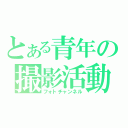 とある青年の撮影活動（フォトチャンネル）