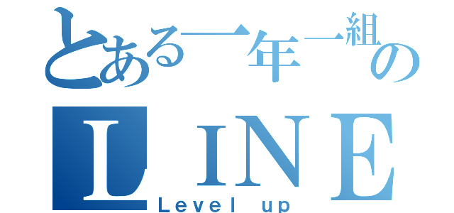 とある一年一組のＬＩＮＥグループ（Ｌｅｖｅｌ ｕｐ）