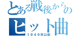 とある戦後から現在のヒット曲（１９４９年以前）