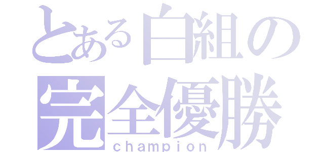 とある白組の完全優勝（ｃｈａｍｐｉｏｎ）