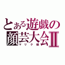 とある遊戯の顔芸大会Ⅱ（マリク様）