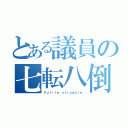 とある議員の七転八倒（Ｆｕｔｉｌｅ ｓｔｒｕｇｇｌｅ）