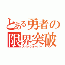 とある勇者の限界突破（スペックオーバー）