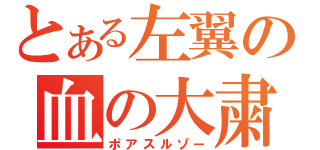 とある左翼の血の大粛清（ポアスルゾー）