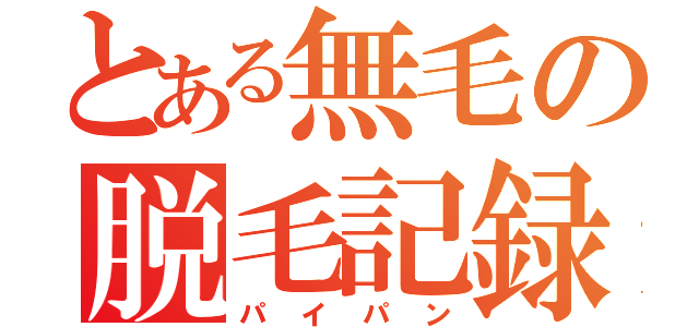 とある無毛の脱毛記録（パイパン）