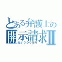 とある弁護士の開示請求Ⅱ（はい３００万円）