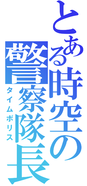 とある時空の警察隊長（タイムポリス）