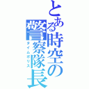 とある時空の警察隊長（タイムポリス）