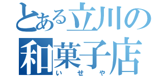 とある立川の和菓子店（いせや）