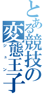 とある競技の変態王子（ジュン）