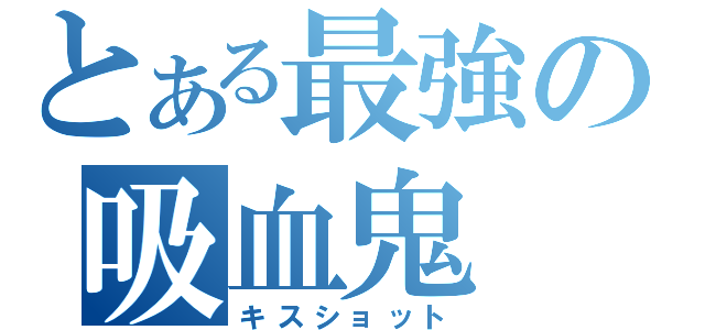 とある最強の吸血鬼（キスショット）