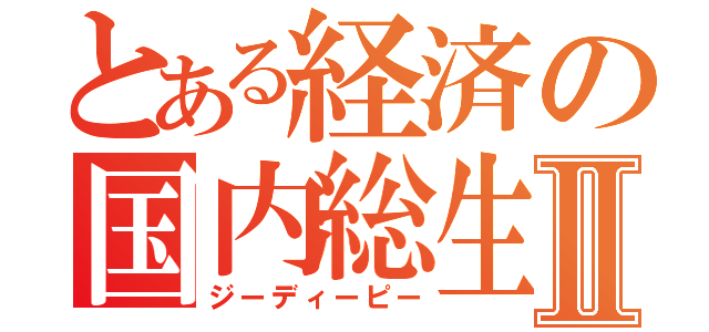 とある経済の国内総生産Ⅱ（ジーディーピー）