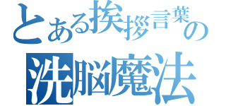 とある挨拶言葉の洗脳魔法（）