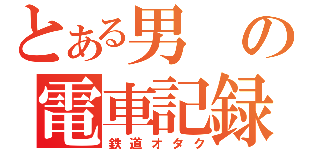 とある男の電車記録（鉄道オタク）