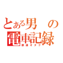 とある男の電車記録（鉄道オタク）