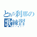 とある刹那の歌練習（ハーモニー）