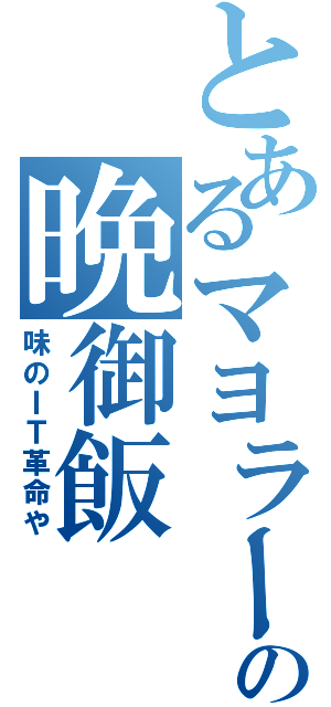 とあるマヨラーの晩御飯（味のＩＴ革命や）