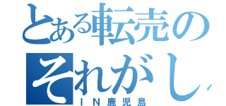 とある転売のそれがし（ＩＮ鹿児島）