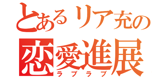 とあるリア充の恋愛進展（ラブラブ）