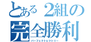 とある２組の完全勝利（パーフェクトビクトリー）