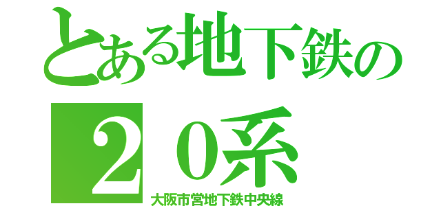 とある地下鉄の２０系（大阪市営地下鉄中央線）