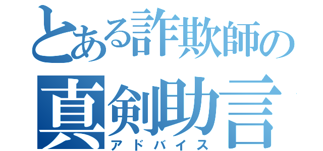 とある詐欺師の真剣助言（アドバイス）