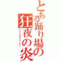 とある踊り場の狂夜の炎（ナイトオブファイアー）