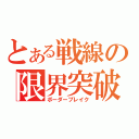 とある戦線の限界突破（ボーダーブレイク）