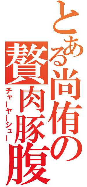 とある尚侑の贅肉豚腹（チャーヤーシュー）