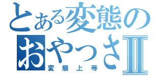 とある変態のおやっさんⅡ（変態上等）