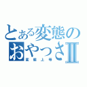 とある変態のおやっさんⅡ（変態上等）