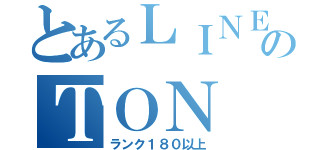 とあるＬＩＮＥのＴＯＮ（ランク１８０以上）