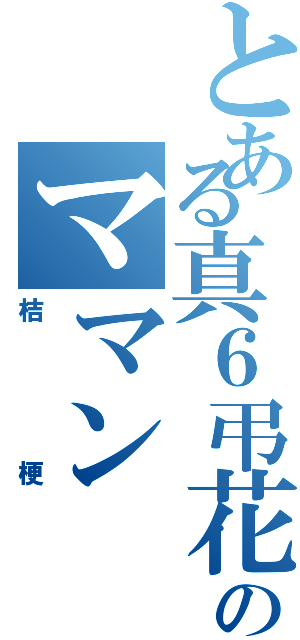 とある真６弔花のママン（桔梗）