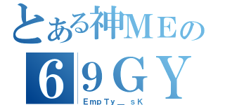 とある神ＭＥの６９ＧＹ（ ＥｍｐＴｙ＿ ｓＫ）