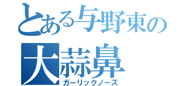 とある与野東の大蒜鼻（ガーリックノーズ）