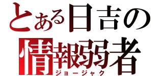 とある日吉の情報弱者（ジョージャク）