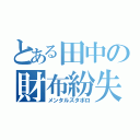 とある田中の財布紛失（メンタルズタボロ）